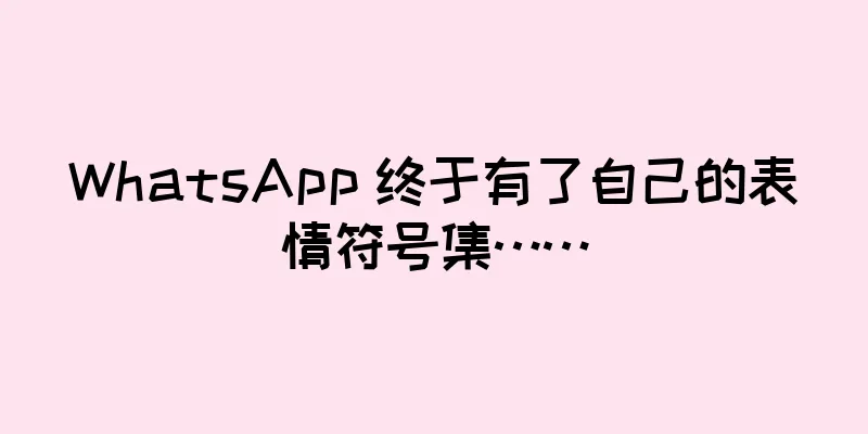 WhatsApp 终于有了自己的表情符号集……