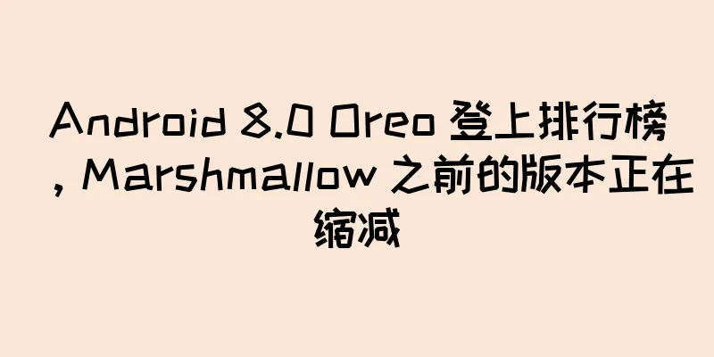 Android 8.0 Oreo 登上排行榜，Marshmallow 之前的版本正在缩减