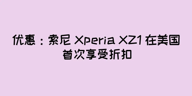 优惠：索尼 Xperia XZ1 在美国首次享受折扣