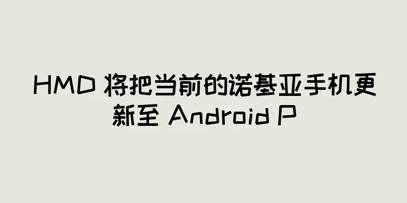 HMD 将把当前的诺基亚手机更新至 Android P