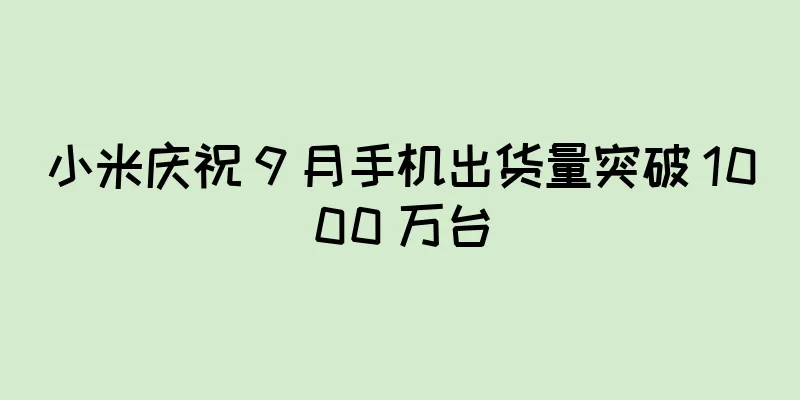 小米庆祝 9 月手机出货量突破 1000 万台