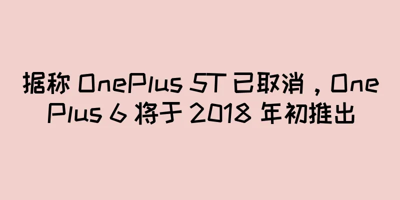 据称 OnePlus 5T 已取消，OnePlus 6 将于 2018 年初推出