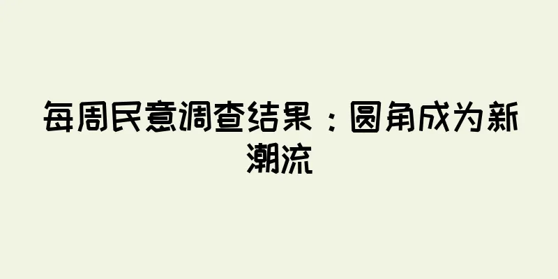 每周民意调查结果：圆角成为新潮流
