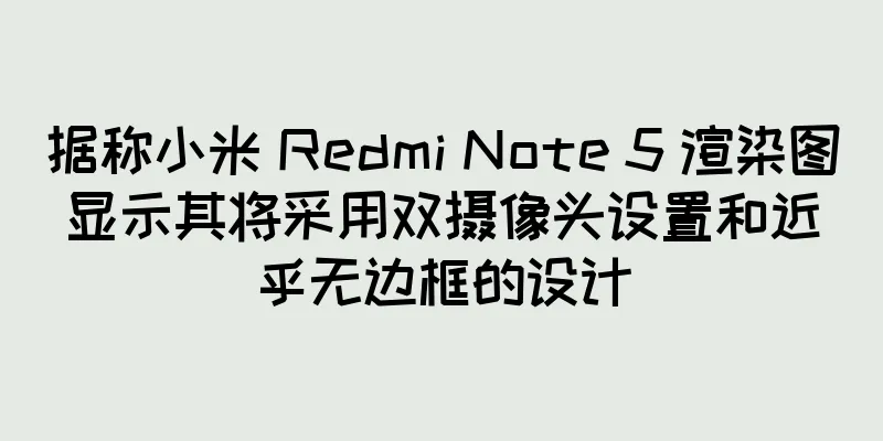 据称小米 Redmi Note 5 渲染图显示其将采用双摄像头设置和近乎无边框的设计