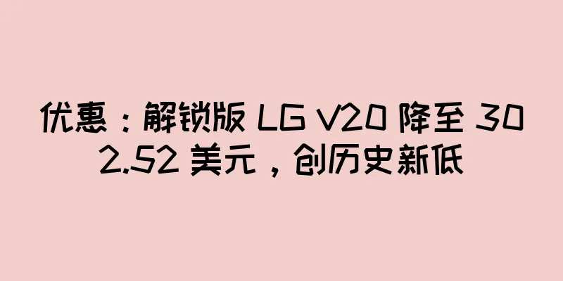 优惠：解锁版 LG V20 降至 302.52 美元，创历史新低
