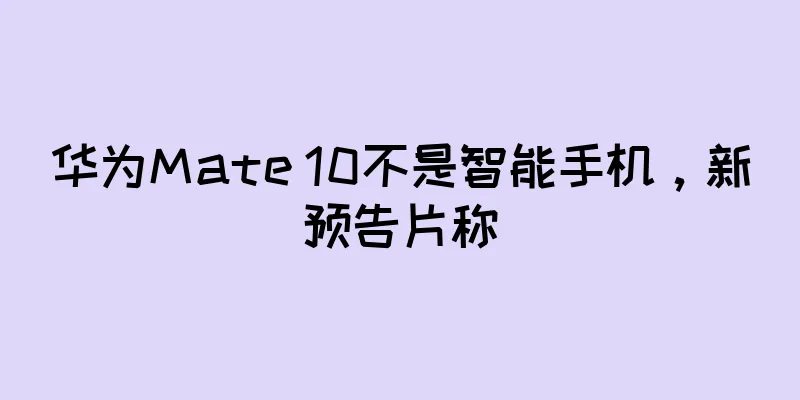 华为Mate 10不是智能手机，新预告片称