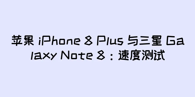 苹果 iPhone 8 Plus 与三星 Galaxy Note 8：速度测试