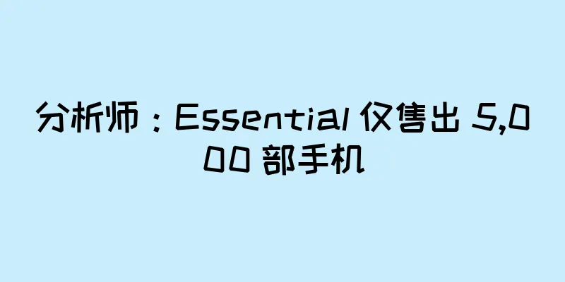 分析师：Essential 仅售出 5,000 部手机