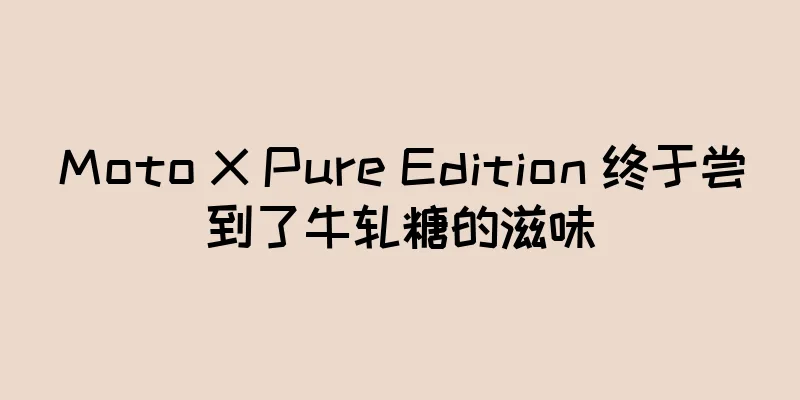 Moto X Pure Edition 终于尝到了牛轧糖的滋味