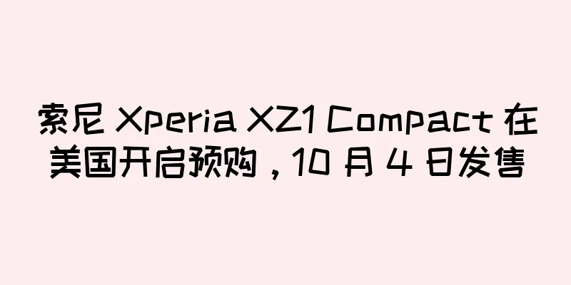 索尼 Xperia XZ1 Compact 在美国开启预购，10 月 4 日发售