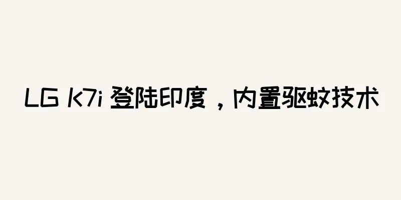 LG K7i 登陆印度，内置驱蚊技术