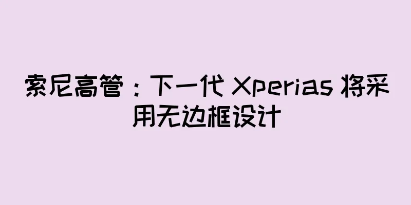 索尼高管：下一代 Xperias 将采用无边框设计