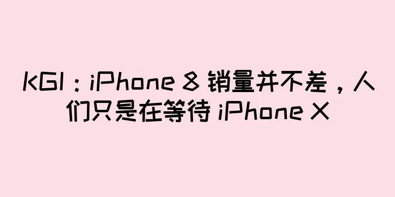 KGI：iPhone 8 销量并不差，人们只是在等待 iPhone X