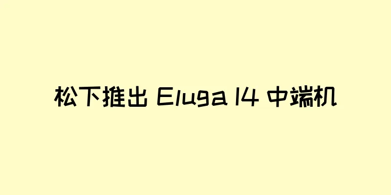 松下推出 Eluga I4 中端机