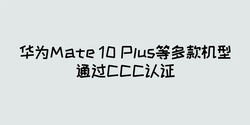 华为Mate 10 Plus等多款机型通过CCC认证
