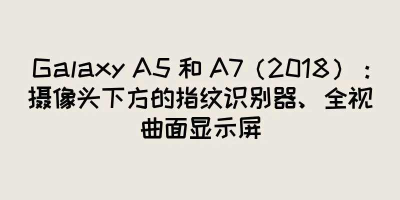 Galaxy A5 和 A7（2018）：摄像头下方的指纹识别器、全视曲面显示屏