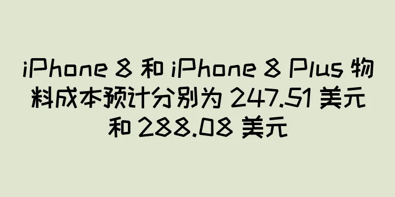 iPhone 8 和 iPhone 8 Plus 物料成本预计分别为 247.51 美元和 288.08 美元