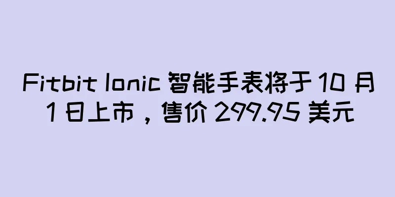 Fitbit Ionic 智能手表将于 10 月 1 日上市，售价 299.95 美元