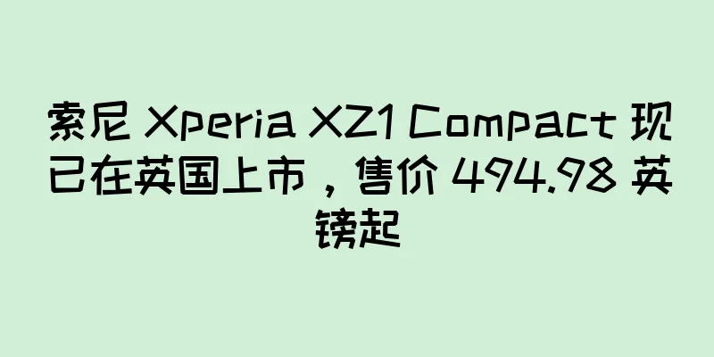 索尼 Xperia XZ1 Compact 现已在英国上市，售价 494.98 英镑起