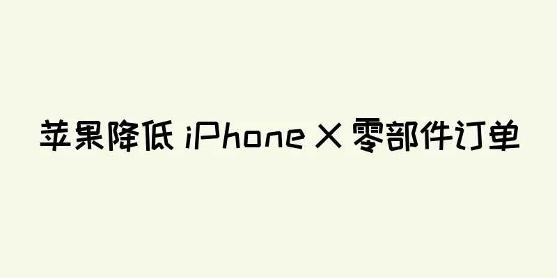苹果降低 iPhone X 零部件订单