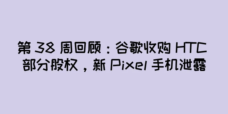第 38 周回顾：谷歌收购 HTC 部分股权，新 Pixel 手机泄露