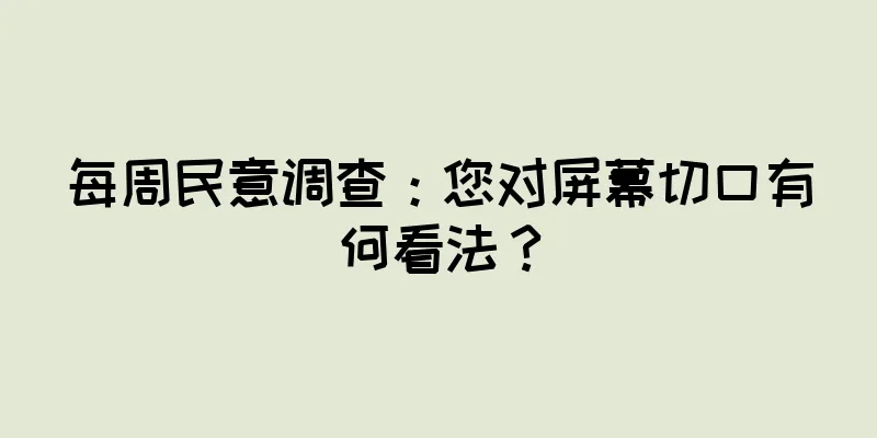每周民意调查：您对屏幕切口有何看法？