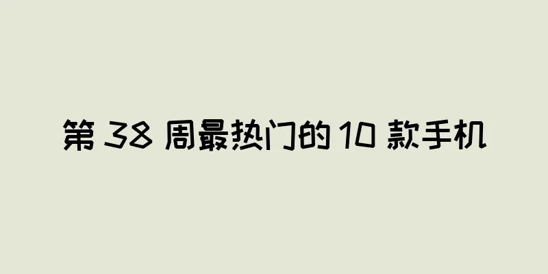 第 38 周最热门的 10 款手机