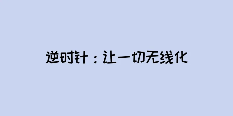 逆时针：让一切无线化