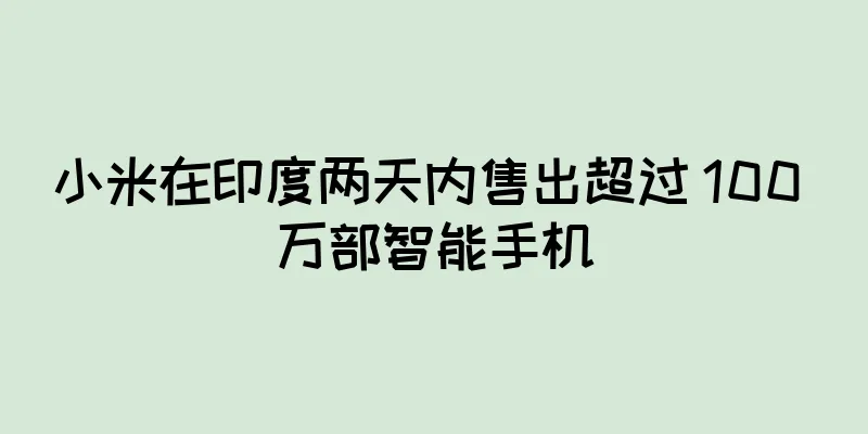 小米在印度两天内售出超过 100 万部智能手机