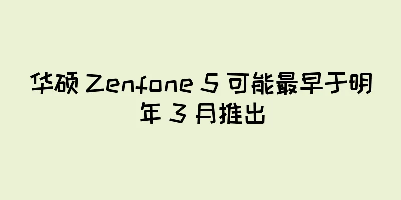 华硕 Zenfone 5 可能最早于明年 3 月推出
