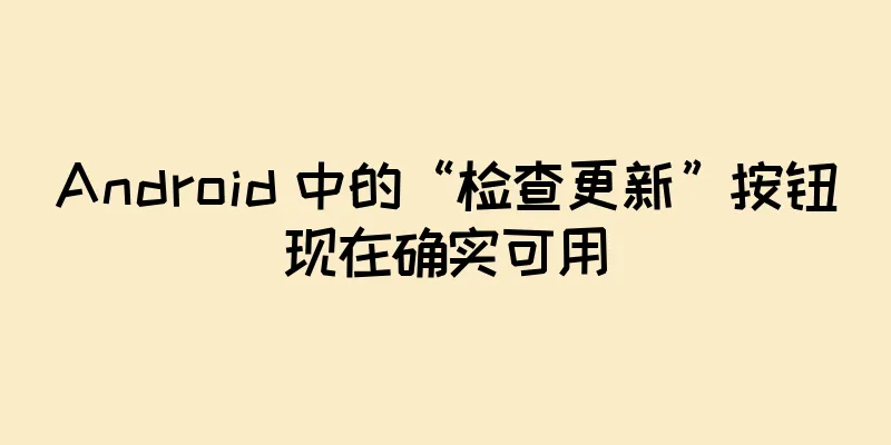 Android 中的“检查更新”按钮现在确实可用