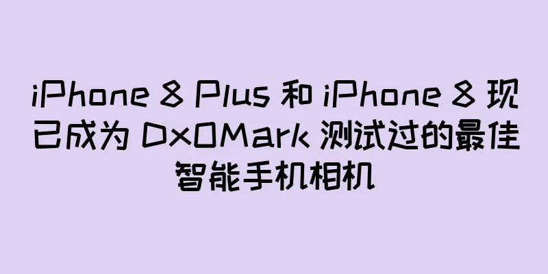 iPhone 8 Plus 和 iPhone 8 现已成为 DxOMark 测试过的最佳智能手机相机