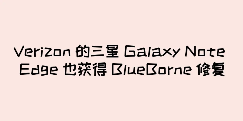 Verizon 的三星 Galaxy Note Edge 也获得 BlueBorne 修复
