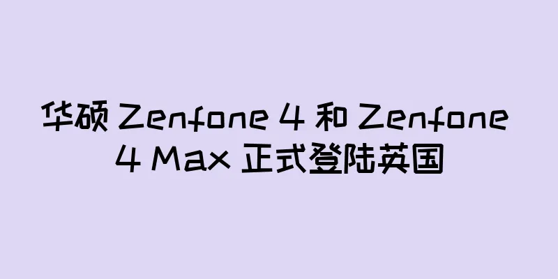 华硕 Zenfone 4 和 Zenfone 4 Max 正式登陆英国