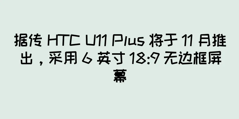 据传 HTC U11 Plus 将于 11 月推出，采用 6 英寸 18:9 无边框屏幕