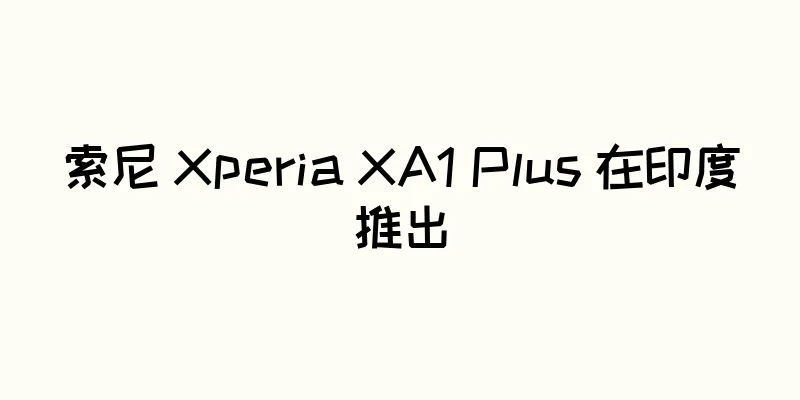 索尼 Xperia XA1 Plus 在印度推出