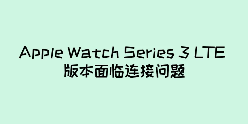 Apple Watch Series 3 LTE 版本面临连接问题