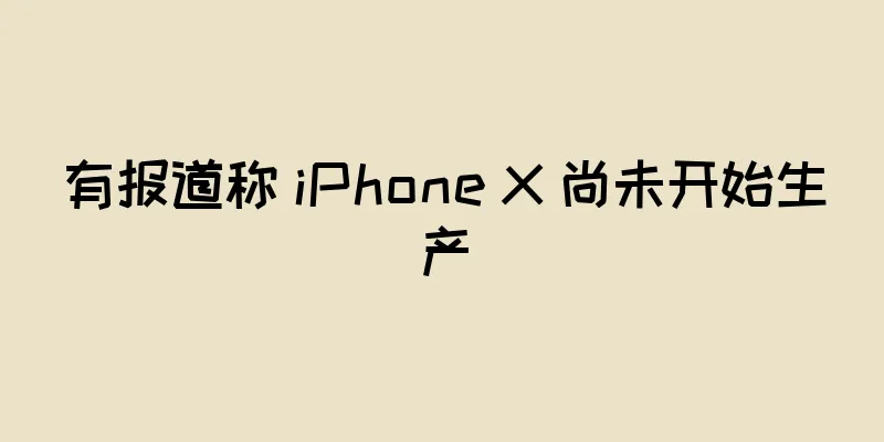 有报道称 iPhone X 尚未开始生产