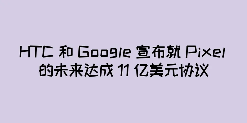 HTC 和 Google 宣布就 Pixel 的未来达成 11 亿美元协议