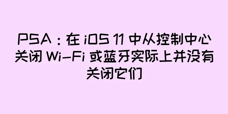 PSA：在 iOS 11 中从控制中心关闭 Wi-Fi 或蓝牙实际上并没有关闭它们