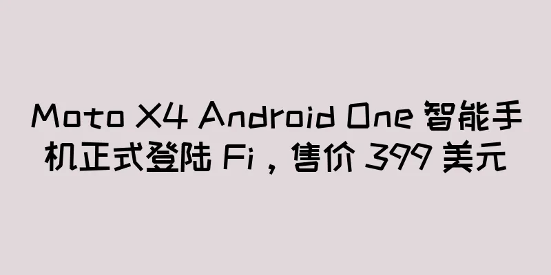 Moto X4 Android One 智能手机正式登陆 Fi，售价 399 美元