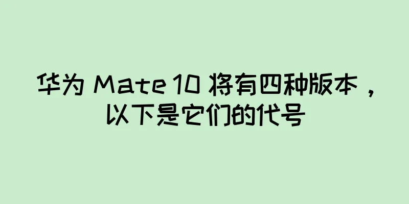 华为 Mate 10 将有四种版本，以下是它们的代号