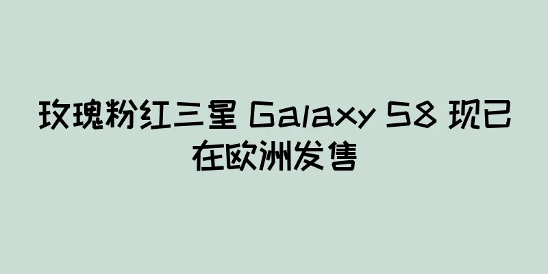 玫瑰粉红三星 Galaxy S8 现已在欧洲发售