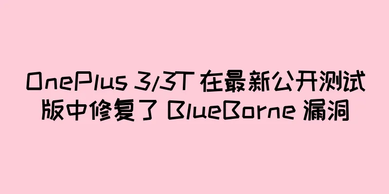 OnePlus 3/3T 在最新公开测试版中修复了 BlueBorne 漏洞