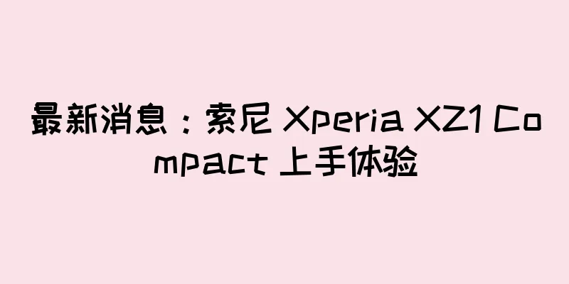 最新消息：索尼 Xperia XZ1 Compact 上手体验
