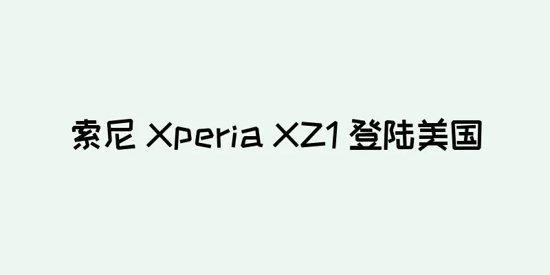 索尼 Xperia XZ1 登陆美国