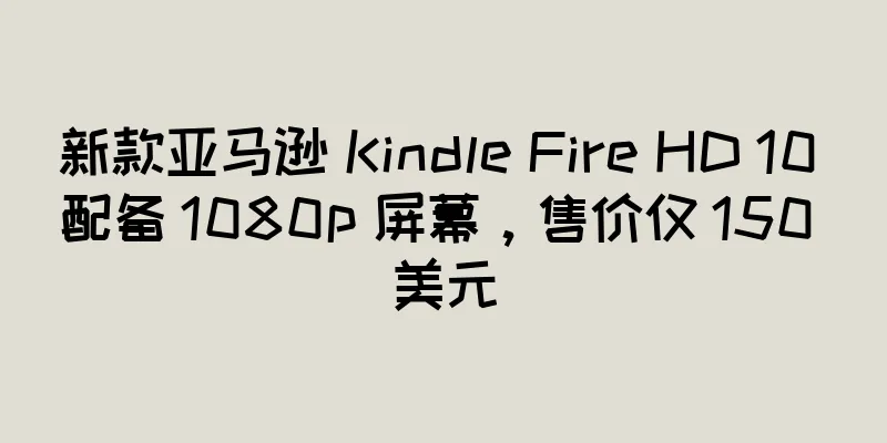 新款亚马逊 Kindle Fire HD 10 配备 1080p 屏幕，售价仅 150 美元