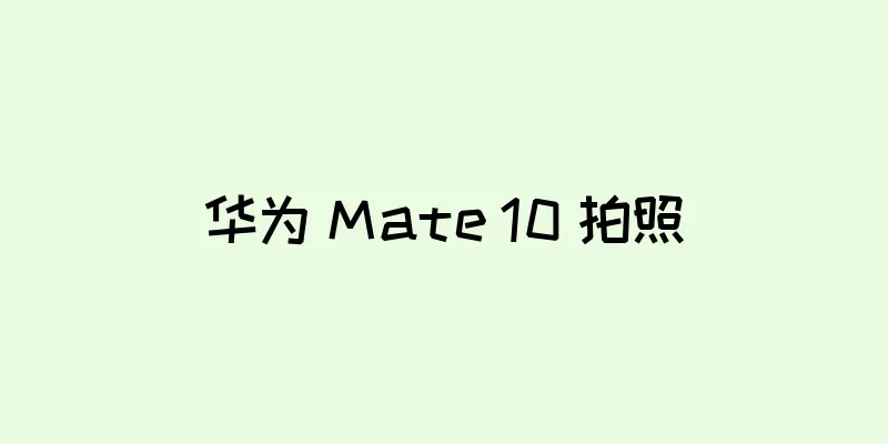华为 Mate 10 拍照