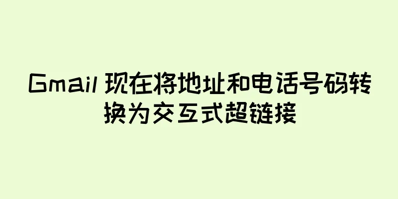 Gmail 现在将地址和电话号码转换为交互式超链接