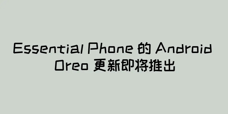Essential Phone 的 Android Oreo 更新即将推出